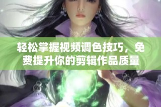 轻松掌握视频调色技巧，免费提升你的剪辑作品质量