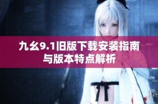 九幺9.1旧版下载安装指南与版本特点解析