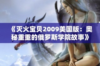 《灭火宝贝2009美国版：奥秘重重的俄罗斯学院故事》