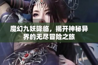 魔幻九妖降临，揭开神秘异界的无尽冒险之旅