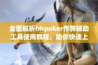 全面解析hhpoker作弊辅助工具使用教程，助你快速上手