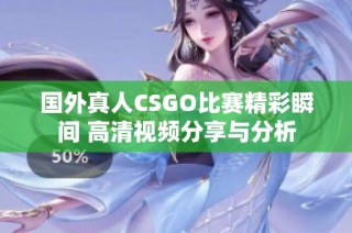 国外真人CSGO比赛精彩瞬间 高清视频分享与分析