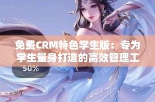 免费CRM特色学生版：专为学生量身打造的高效管理工具