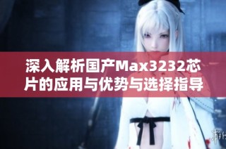 深入解析国产Max3232芯片的应用与优势与选择指导