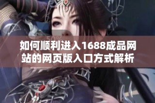 如何顺利进入1688成品网站的网页版入口方式解析