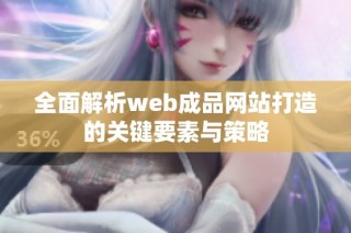 全面解析web成品网站打造的关键要素与策略