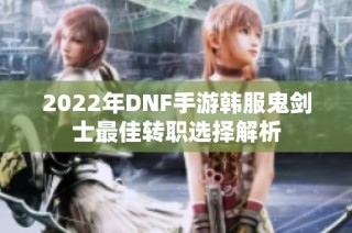 2022年DNF手游韩服鬼剑士最佳转职选择解析