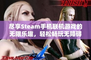 尽享Steam手机联机游戏的无限乐趣，轻松畅玩无障碍