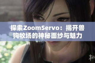 探索ZoomServo：揭开兽狗牧场的神秘面纱与魅力