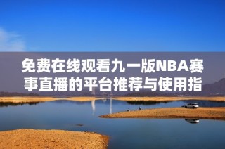 免费在线观看九一版NBA赛事直播的平台推荐与使用指南