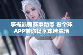 掌握最新赛事动态 看个球APP带你畅享球迷生活