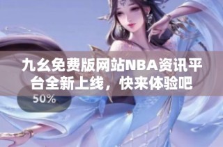 九幺免费版网站NBA资讯平台全新上线，快来体验吧