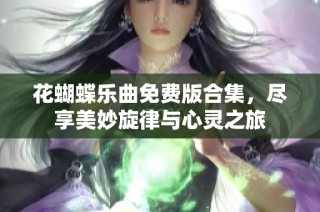 花蝴蝶乐曲免费版合集，尽享美妙旋律与心灵之旅