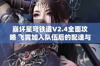 崩坏星穹铁道V2.4全面攻略 飞霄加入队伍后的配速与配重解析