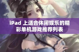 iPad 上适合休闲娱乐的精彩单机游戏推荐列表