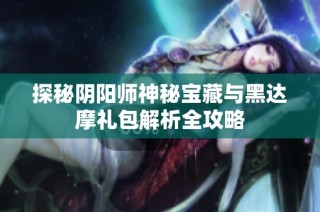 探秘阴阳师神秘宝藏与黑达摩礼包解析全攻略