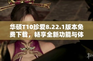 华硕T10珍爱8.22.1版本免费下载，畅享全新功能与体验