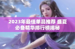 2023年最佳单品推荐 盛夏必备精华排行榜揭秘