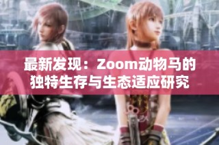 最新发现：Zoom动物马的独特生存与生态适应研究