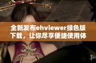 全新发布ehviewer绿色版下载，让你尽享便捷使用体验