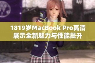 1819岁MacBook Pro高清展示全新魅力与性能提升