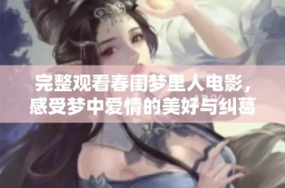 完整观看春闺梦里人电影，感受梦中爱情的美好与纠葛