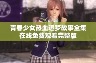 青春少女热血追梦故事全集在线免费观看完整版