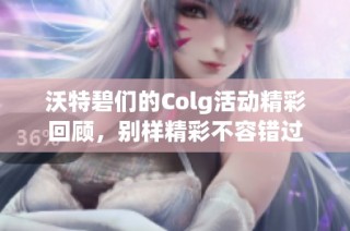 沃特碧们的Colg活动精彩回顾，别样精彩不容错过