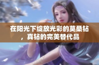 在阳光下绽放光彩的莫桑钻，真钻的完美替代品