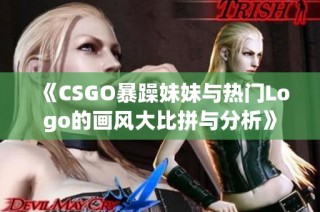 《CSGO暴躁妹妹与热门Logo的画风大比拼与分析》