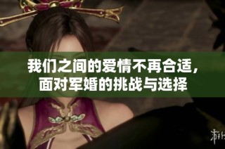 我们之间的爱情不再合适，面对军婚的挑战与选择