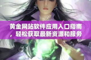 黄金网站软件应用入口指南，轻松获取最新资源和服务