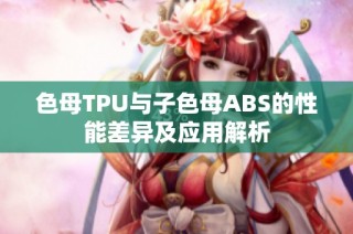 色母TPU与子色母ABS的性能差异及应用解析