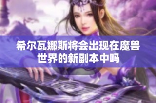 希尔瓦娜斯将会出现在魔兽世界的新副本中吗