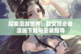 探索漫游世界，耽女孩必备漫画下载与安装指导