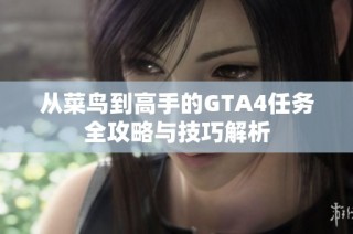 从菜鸟到高手的GTA4任务全攻略与技巧解析