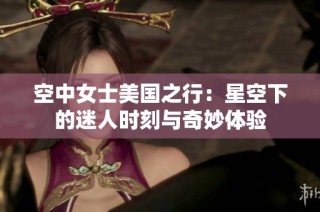 空中女士美国之行：星空下的迷人时刻与奇妙体验