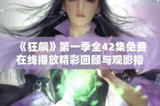 《狂飙》第一季全42集免费在线播放精彩回顾与观影指南