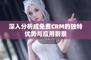 深入分析成免费CRM的独特优势与应用前景