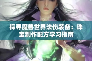 探寻魔兽世界法伤装备：珠宝制作配方学习指南