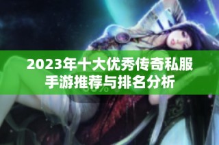 2023年十大优秀传奇私服手游推荐与排名分析