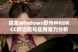 探索Windows野外MGDRCC的功能与应用潜力分析