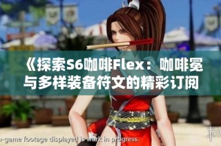 《探索S6咖啡Flex：咖啡冕与多样装备符文的精彩订阅体验》