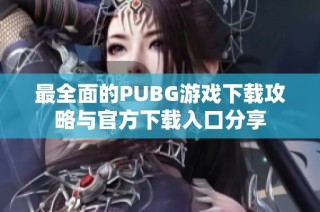 最全面的PUBG游戏下载攻略与官方下载入口分享