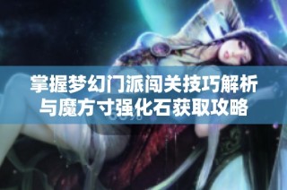 掌握梦幻门派闯关技巧解析与魔方寸强化石获取攻略