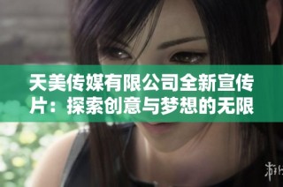 天美传媒有限公司全新宣传片：探索创意与梦想的无限可能