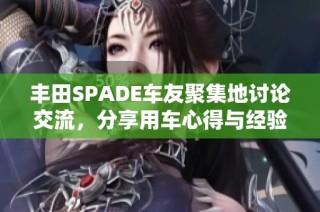 丰田SPADE车友聚集地讨论交流，分享用车心得与经验