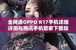 全网通OPPO R17手机详细评测与腾讯手机管家下载指南