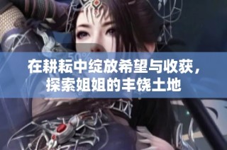 在耕耘中绽放希望与收获，探索姐姐的丰饶土地