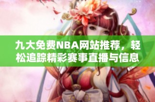 九大免费NBA网站推荐，轻松追踪精彩赛事直播与信息